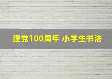 建党100周年 小学生书法